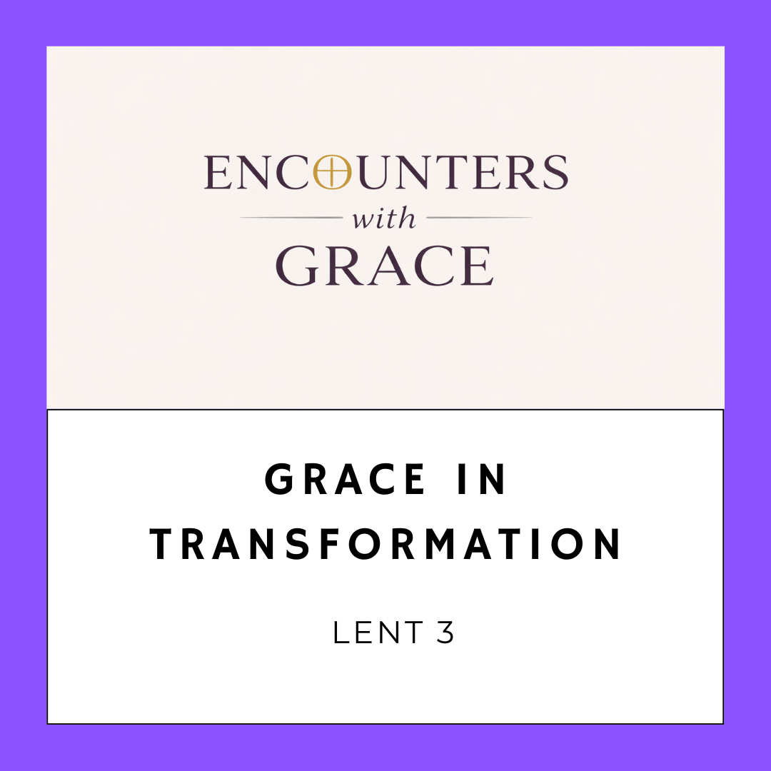 Image with the text "ENCOUNTERS with GRACE" at the top and "GRACE IN TRANSFORMATION, LENT 3" below.