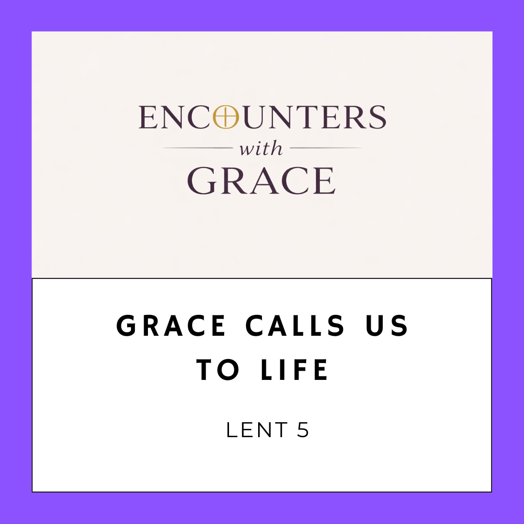 "Graphic with the text 'Grace Calls Us to Life, Lent 5' beneath 'Encounters with Grace' logo."