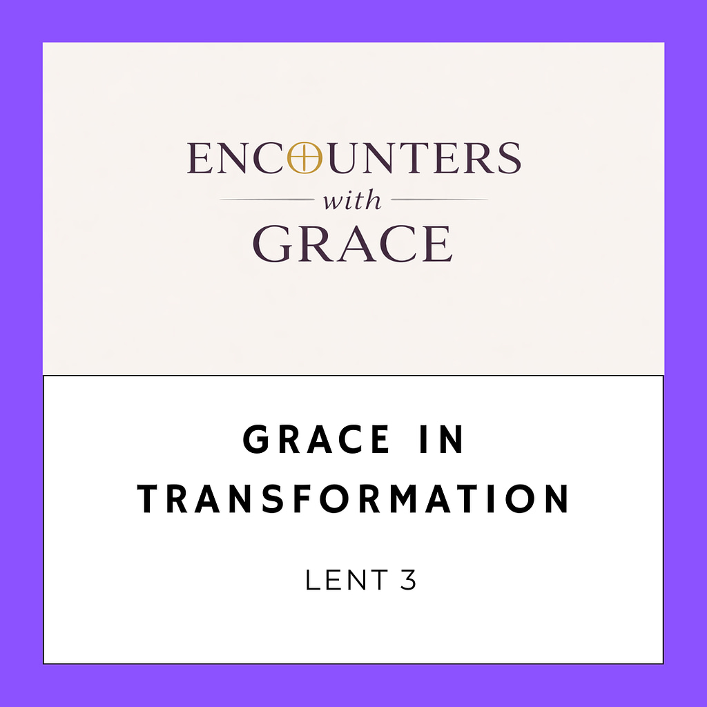 Image with the text "ENCOUNTERS with GRACE" at the top and "GRACE IN TRANSFORMATION, LENT 3" below.