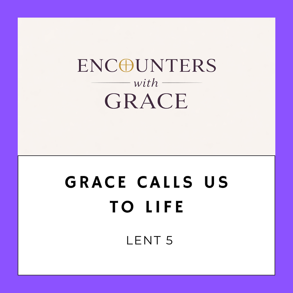 "Graphic with the text 'Grace Calls Us to Life, Lent 5' beneath 'Encounters with Grace' logo."